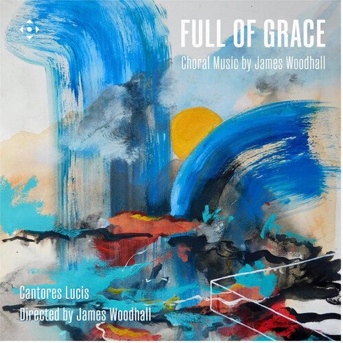 Cantores Lucis: Full of Grace - Choral Music by James Woodhall - COMPACT DISCS